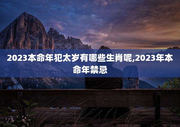 2023本命年犯太岁有哪些生肖呢,2023年本命年禁忌