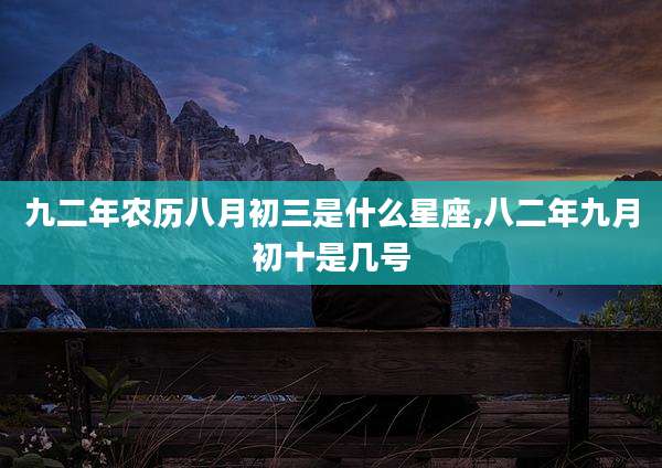 九二年农历八月初三是什么星座,八二年九月初十是几号