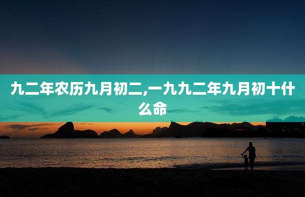 九二年农历九月初二,一九九二年九月初十什么命