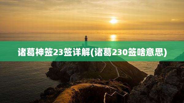 诸葛神签23签详解(诸葛230签啥意思)