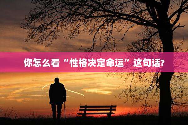 你怎么看“性格决定命运”这句话?
