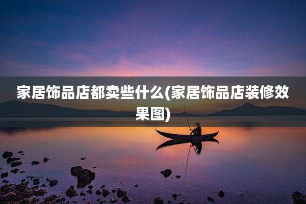 家居饰品店都卖些什么(家居饰品店装修效果图)