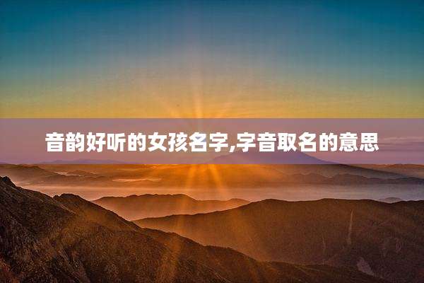 音韵好听的女孩名字,字音取名的意思