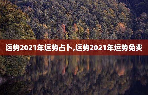 运势2021年运势占卜,运势2021年运势免费