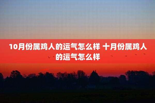 10月份属鸡人的运气怎么样 十月份属鸡人的运气怎么样