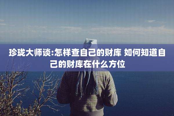 珍珑大师谈:怎样查自己的财库 如何知道自己的财库在什么方位