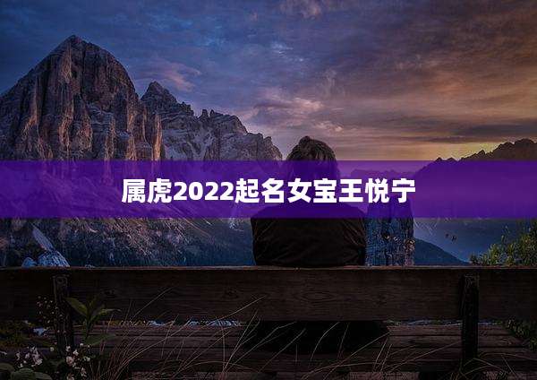 属虎2022起名女宝王悦宁