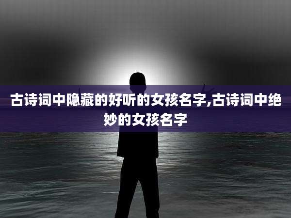 古诗词中隐藏的好听的女孩名字,古诗词中绝妙的女孩名字