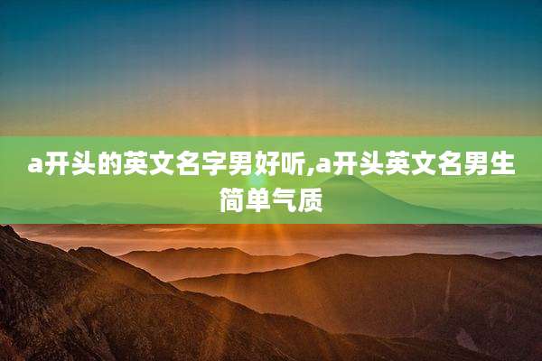 a开头的英文名字男好听,a开头英文名男生简单气质