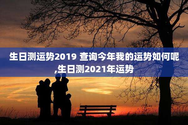 生日测运势2019 查询今年我的运势如何呢,生日测2021年运势