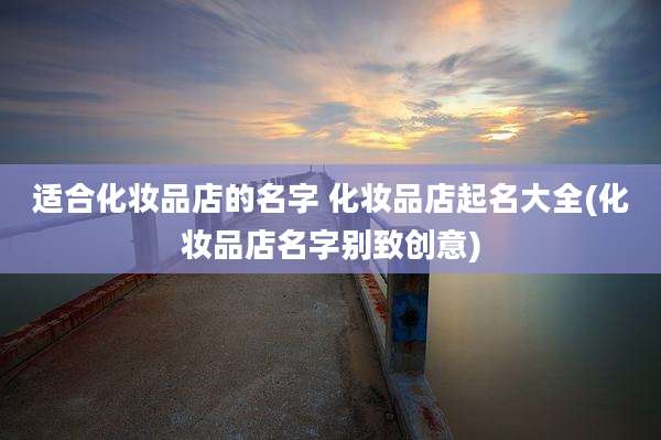 适合化妆品店的名字 化妆品店起名大全(化妆品店名字别致创意)