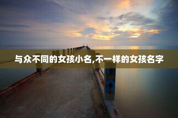 与众不同的女孩小名,不一样的女孩名字