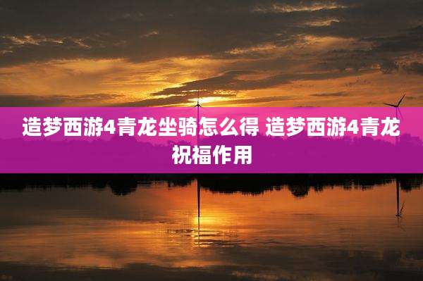 造梦西游4青龙坐骑怎么得 造梦西游4青龙祝福作用