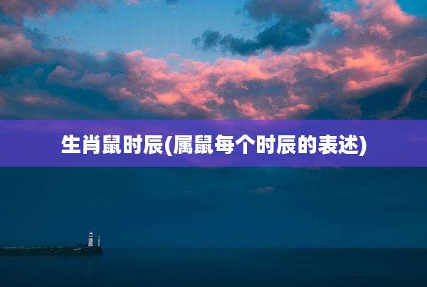 生肖鼠时辰(属鼠每个时辰的表述)