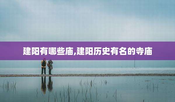 建阳有哪些庙,建阳历史有名的寺庙