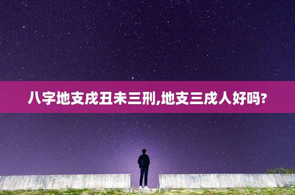八字地支戌丑未三刑,地支三戍人好吗?