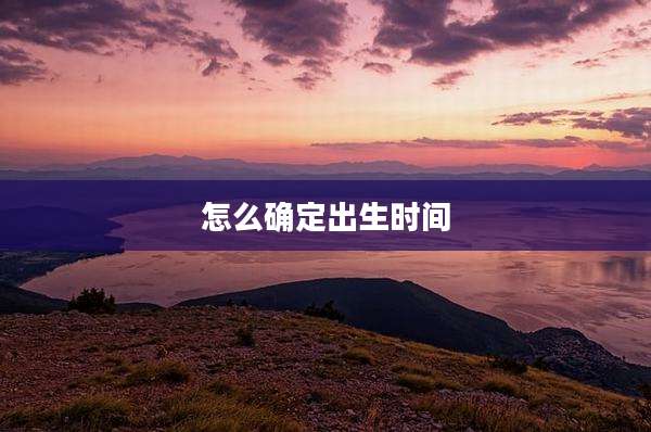 怎么确定出生时间