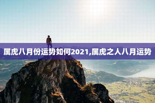 属虎八月份运势如何2021,属虎之人八月运势