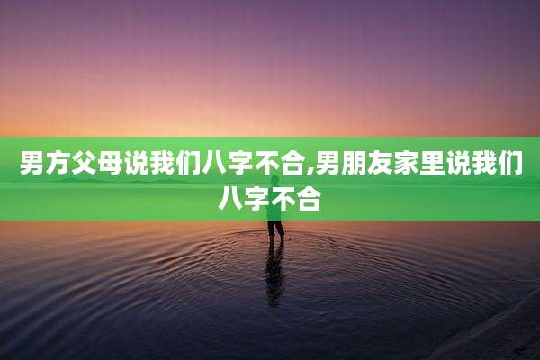 男方父母说我们八字不合,男朋友家里说我们八字不合