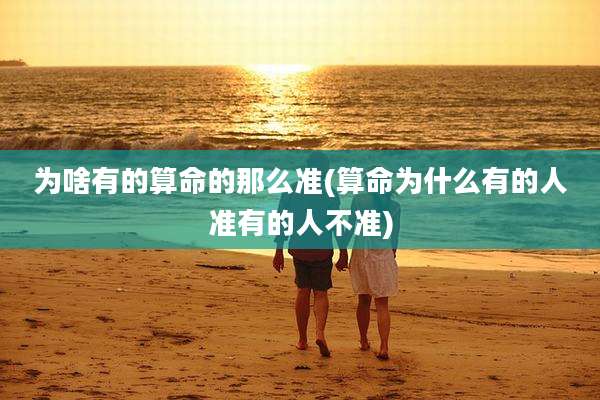 为啥有的算命的那么准(算命为什么有的人准有的人不准)