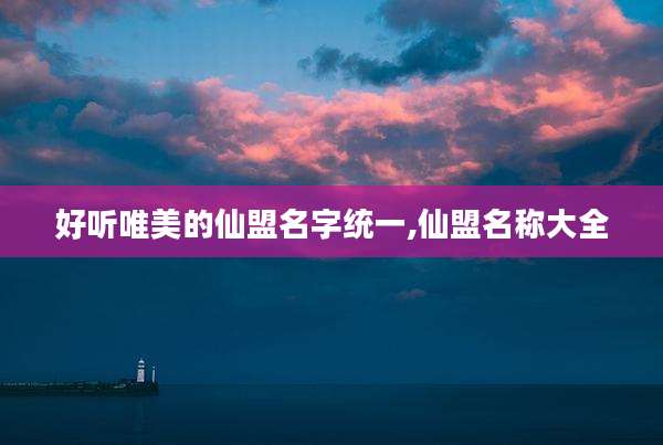 好听唯美的仙盟名字统一,仙盟名称大全