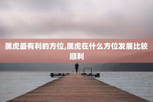 属虎最有利的方位,属虎在什么方位发展比较顺利