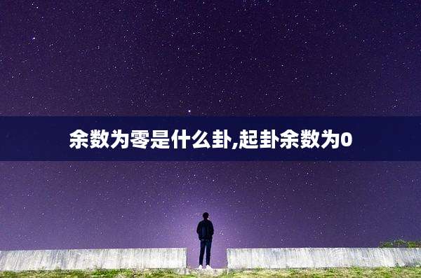 余数为零是什么卦,起卦余数为0