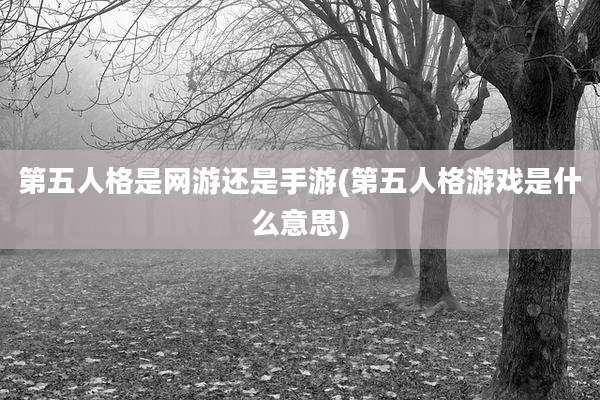 第五人格是网游还是手游(第五人格游戏是什么意思)