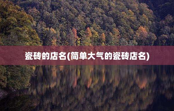 瓷砖的店名(简单大气的瓷砖店名)