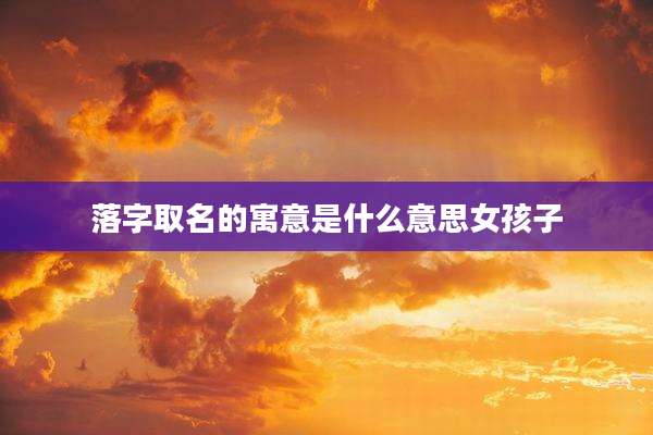 落字取名的寓意是什么意思女孩子