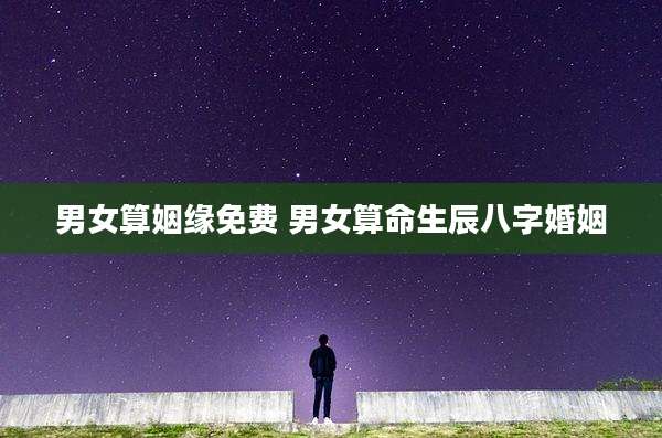 男女算姻缘免费 男女算命生辰八字婚姻
