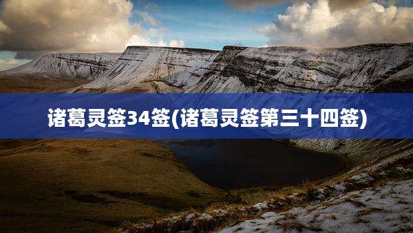 诸葛灵签34签(诸葛灵签第三十四签)