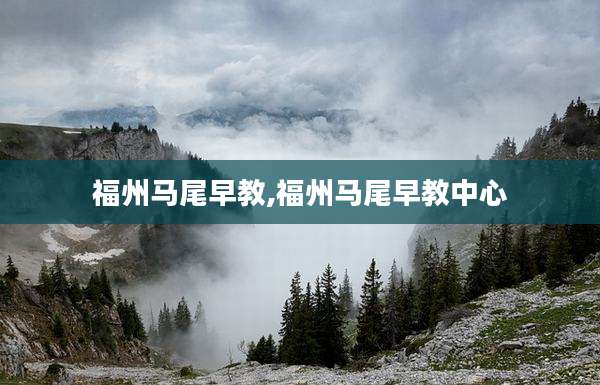 福州马尾早教,福州马尾早教中心