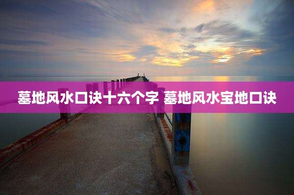墓地风水口诀十六个字 墓地风水宝地口诀