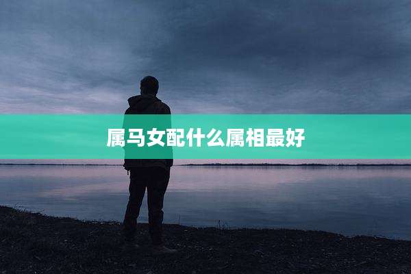 属马女配什么属相最好