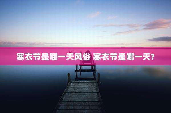 寒衣节是哪一天风俗 寒衣节是哪一天?