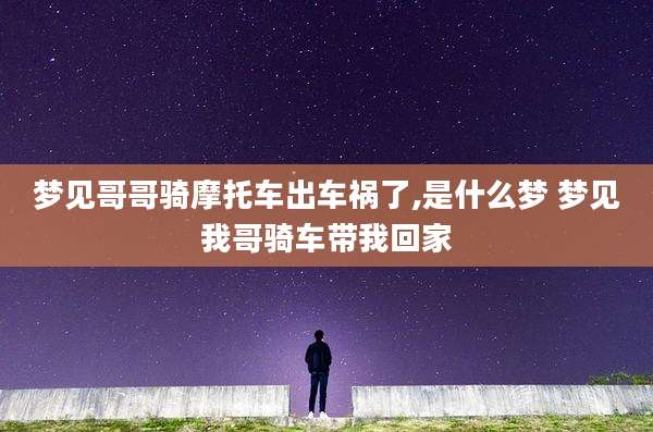 梦见哥哥骑摩托车出车祸了,是什么梦 梦见我哥骑车带我回家