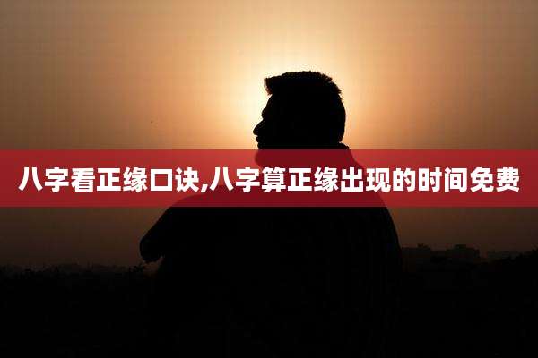 八字看正缘口诀,八字算正缘出现的时间免费