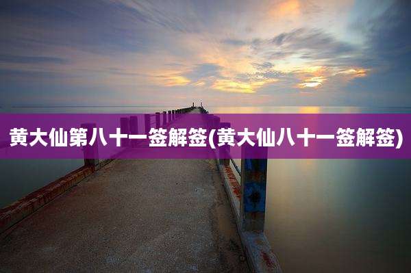 黄大仙第八十一签解签(黄大仙八十一签解签)