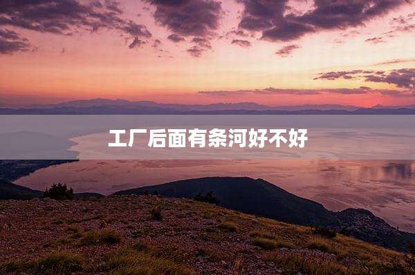 工厂后面有条河好不好