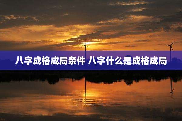 八字成格成局条件 八字什么是成格成局