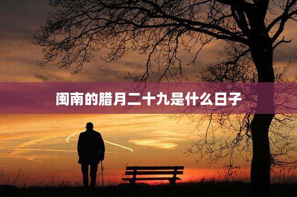 闽南的腊月二十九是什么日子