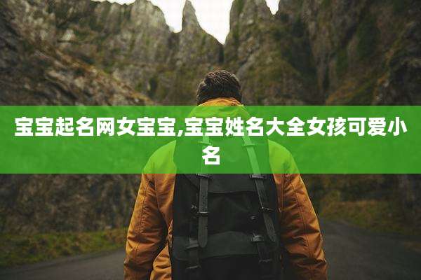 宝宝起名网女宝宝,宝宝姓名大全女孩可爱小名