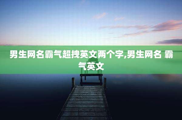 男生网名霸气超拽英文两个字,男生网名 霸气英文