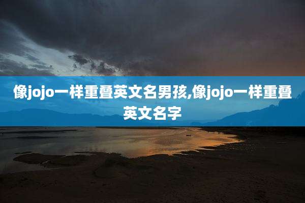 像jojo一样重叠英文名男孩,像jojo一样重叠英文名字