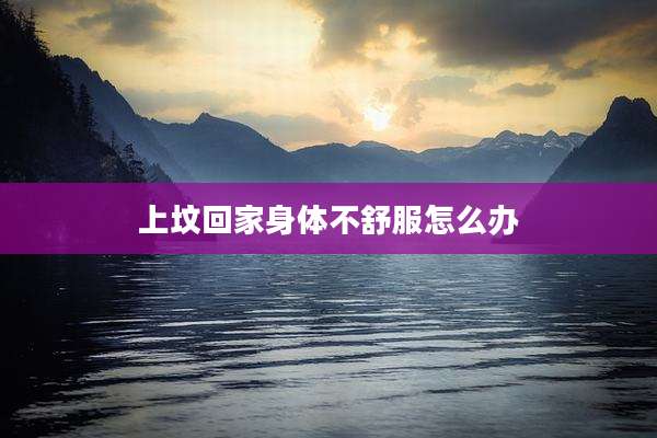 上坟回家身体不舒服怎么办