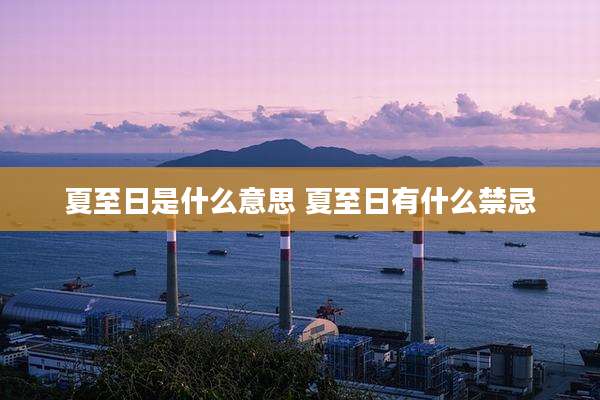 夏至日是什么意思 夏至日有什么禁忌