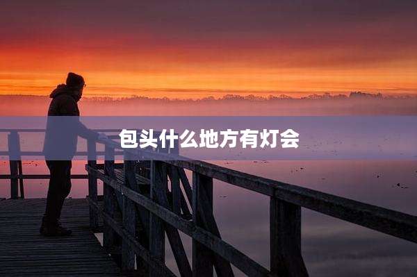 包头什么地方有灯会