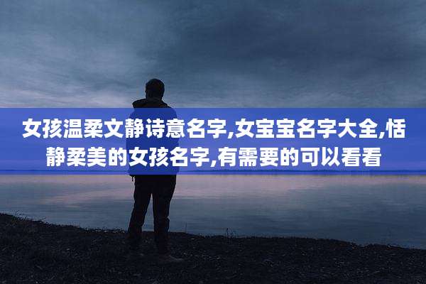 女孩温柔文静诗意名字,女宝宝名字大全,恬静柔美的女孩名字,有需要的可以看看