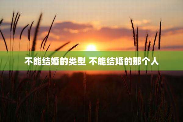 不能结婚的类型 不能结婚的那个人